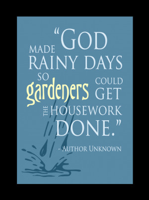 God made rainy days so gardeners could get the housework done.”
