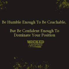 Be humble enough to be coachable. But be confident enough to dominate ...