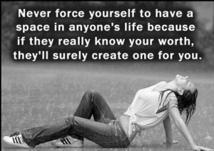Never force yourself to have a space in anyone’s life because if ...