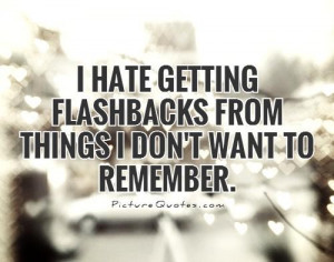 ... flashbacks from things I don't want to remember Picture Quote #2
