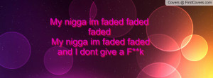 My nigga im faded faded faded My nigga im faded faded and I dont give ...