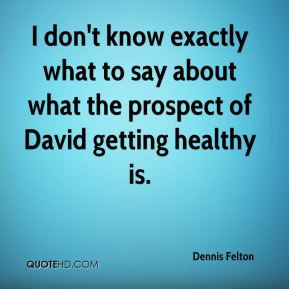 dennis-felton-quote-i-dont-know-exactly-what-to-say-about-what-the.jpg