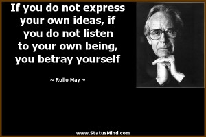 ... own ideas, if you do not listen to your own being, you betray yourself
