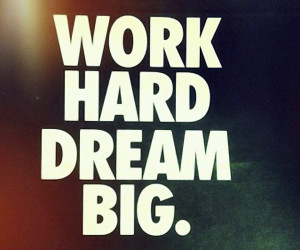 Work hard.Dream big.