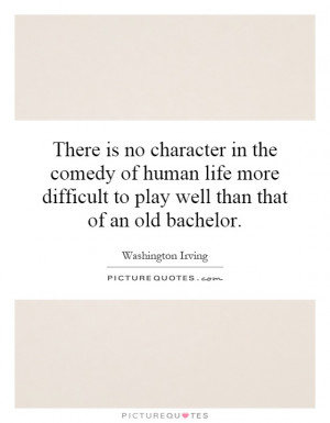 There is no character in the comedy of human life more difficult to ...