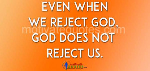 Even when we reject God, God does not reject us.