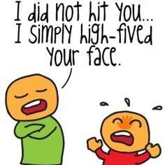 did not hit you...I simply high-fived your face.