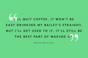 ll quit coffee... -Megan Mullally