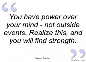 You have power over your mind - not outside events. Realize this, and ...