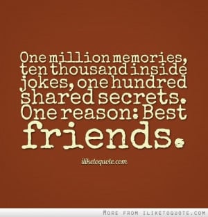 One million memories, ten thousand inside jokes, one hundred shared ...