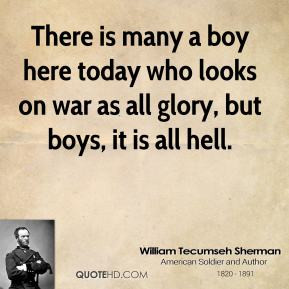 ... here today who looks on war as all glory, but boys, it is all hell