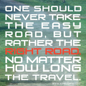 should never take the easy road, take the right road quotes