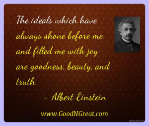 ... me with joy are goodness, beauty, and truth.” – Albert Einstein