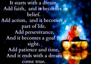 starts with a dream and faith, action, perseverence , goal , patience ...