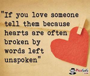 ... tell them because hearts are often broken by words left unspoken