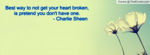 ... get your heart broken, is pretend you don't have one. - Charlie Sheen