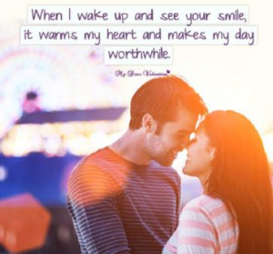 When I wake up and see your smile, it warms my heart and makes my day ...