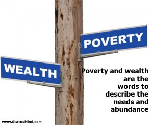 Poverty and wealth are the words to describe the needs and abundance ...
