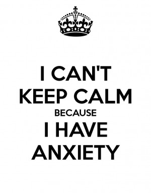 CAN'T KEEP CALM BECAUSE I HAVE ANXIETY