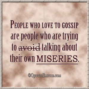 People who love to gossip are people who are trying to avoid talking ...