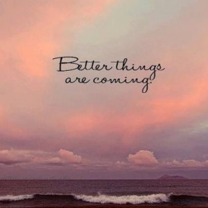 Better things are coming !!