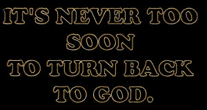 Its Never too soon to Turn back to God – Bible Quote