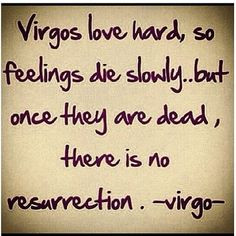 Virgos love hard, so feelings die slowing...but once they are dead ...