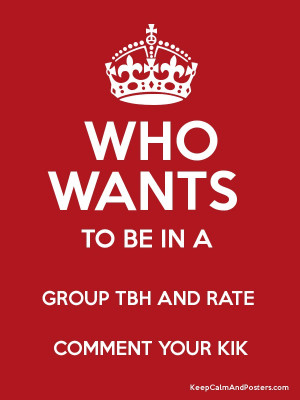 WHO WANTS TO BE IN A GROUP TBH AND RATE COMMENT YOUR KIK Poster