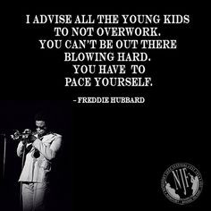 ... out there blowing hard. You have to pace yourself. - Freddie Hubbard