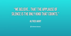 We believe... that the applause of silence is the only kind that ...