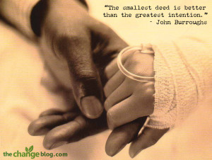 The smallest deed is better than the greatest intention.