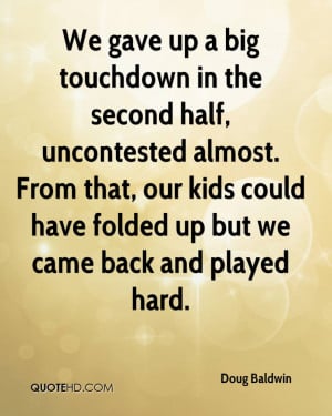 We gave up a big touchdown in the second half, uncontested almost ...