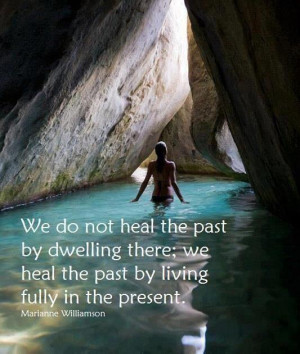 We do not heal the past by dwelling there we heal the past by living ...