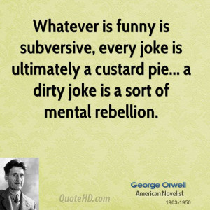 Whatever is funny is subversive, every joke is ultimately a custard ...