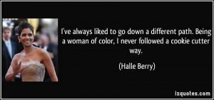 ... Being a woman of color, I never followed a cookie cutter way. - Halle