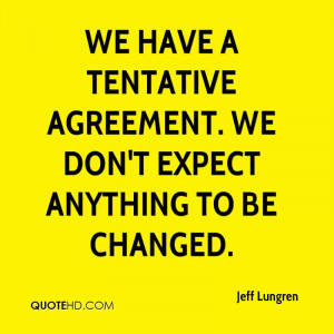 We have a tentative agreement. We don't expect anything to be changed.