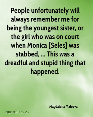 ... Monica [Seles] was stabbed, ... This was a dreadful and stupid thing