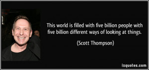 ... five billion different ways of looking at things. - Scott Thompson