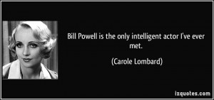 Bill Powell is the only intelligent actor I've ever met. - Carole ...