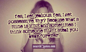 Yes, I get jealous. Yes, I get possessive. Why? Because what's mine is ...