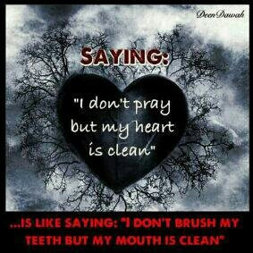 don't pray but my heart is clean is like saying I don't brush my ...