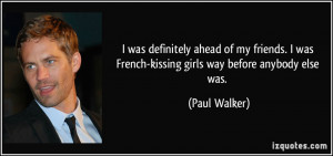 ... was French-kissing girls way before anybody else was. - Paul Walker