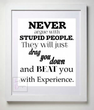 Never Argue with Stupid People / Words of Wisdom/ Funny Quote to Live ...