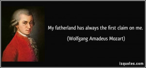 ... fatherland has always the first claim on me. - Wolfgang Amadeus Mozart