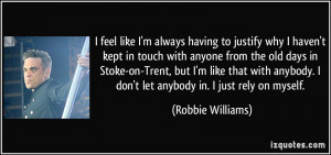 ... don't let anybody in. I just rely on myself. - Robbie Williams