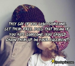 If You Love Someone, Set Them Free. Does That Mean If You Hate Someone ...