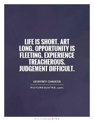 Life is short. Art long. Opportunity is fleeting. Expierience ...