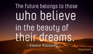 The Future Belongs To Those Who Believe In The Beauty Of Their Dreams ...