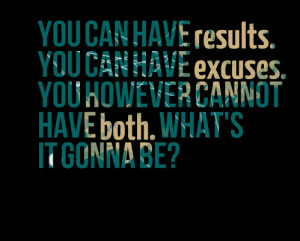 Quotes Picture: you can have results you can have excuses you however ...