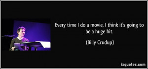 Every time I do a movie, I think it's going to be a huge hit. - Billy ...